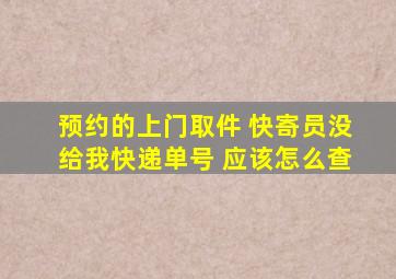 预约的上门取件 快寄员没给我快递单号 应该怎么查